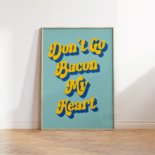 'Don't Go Bacon My Heart' Print